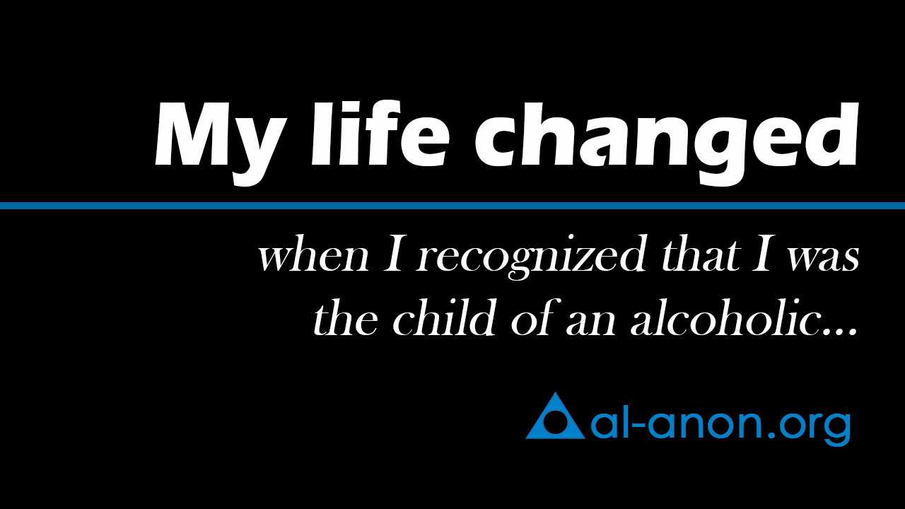 My life changed I when recognized I was the child of an alcoholic